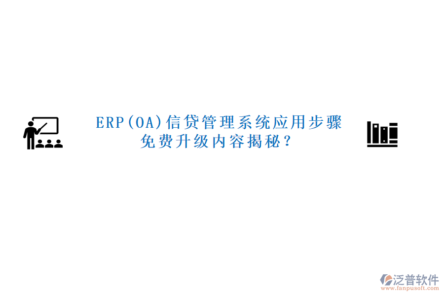 ERP(OA)信貸管理系統(tǒng)應用步驟免費升級內容揭秘？