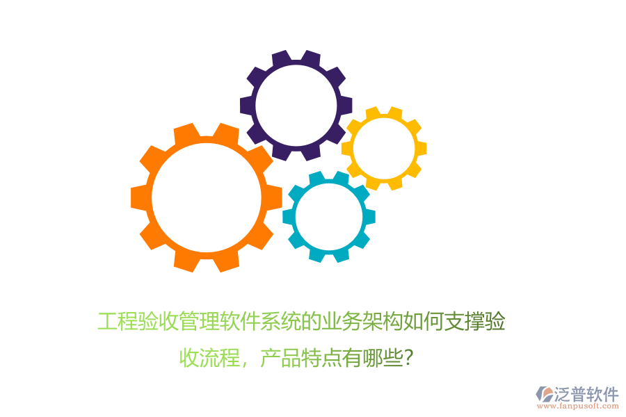 工程驗收管理軟件系統(tǒng)的業(yè)務架構(gòu)如何支撐驗收流程，產(chǎn)品特點有哪些？