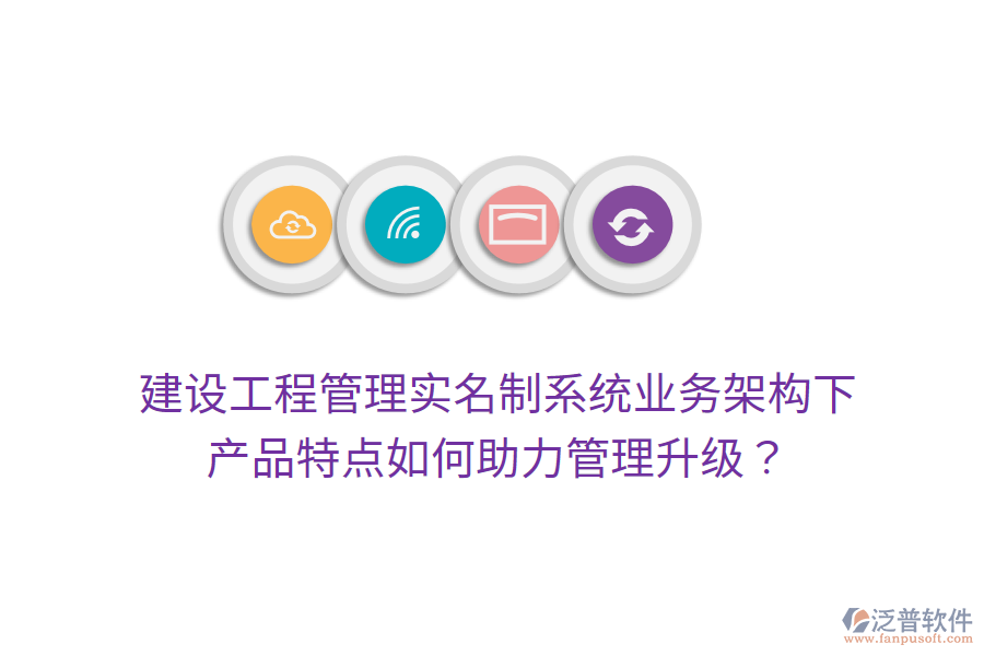 建設(shè)工程管理實(shí)名制系統(tǒng)業(yè)務(wù)架構(gòu)下，產(chǎn)品特點(diǎn)如何助力管理升級？