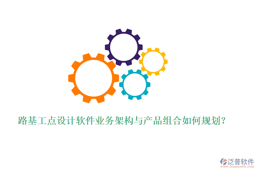 路基工點設計軟件業(yè)務架構與產品組合如何規(guī)劃？