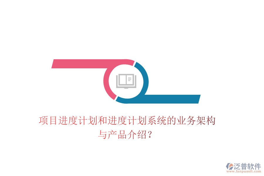 項(xiàng)目進(jìn)度計(jì)劃和進(jìn)度計(jì)劃系統(tǒng)的業(yè)務(wù)架構(gòu)與產(chǎn)品介紹？
