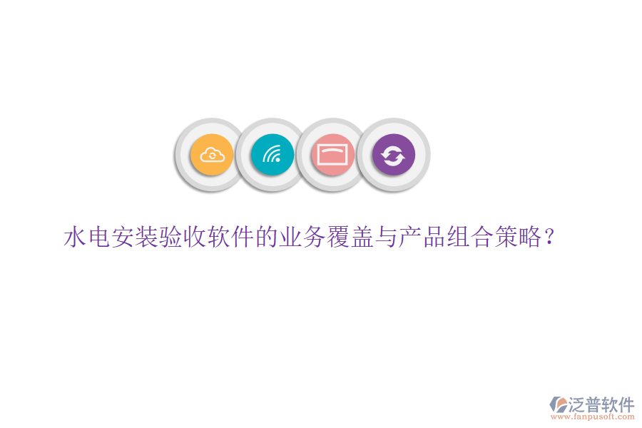 水電安裝驗收軟件的業(yè)務覆蓋與產品組合策略？