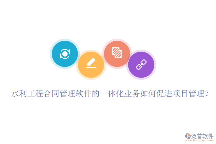 水利工程合同管理軟件的一體化業(yè)務(wù)如何促進(jìn)項(xiàng)目管理？