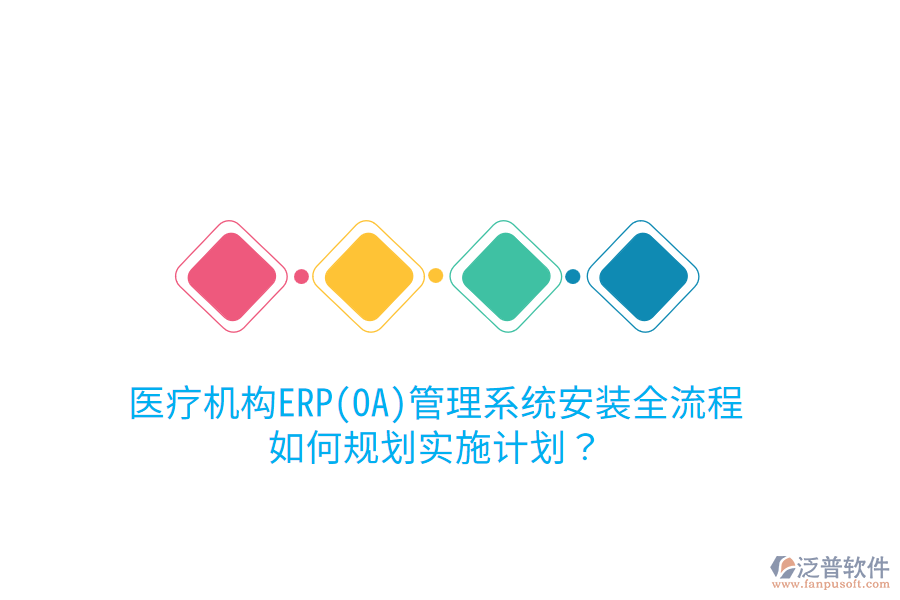 醫(yī)療機(jī)構(gòu)ERP(OA)管理系統(tǒng)安裝全流程，如何規(guī)劃實(shí)施計(jì)劃？