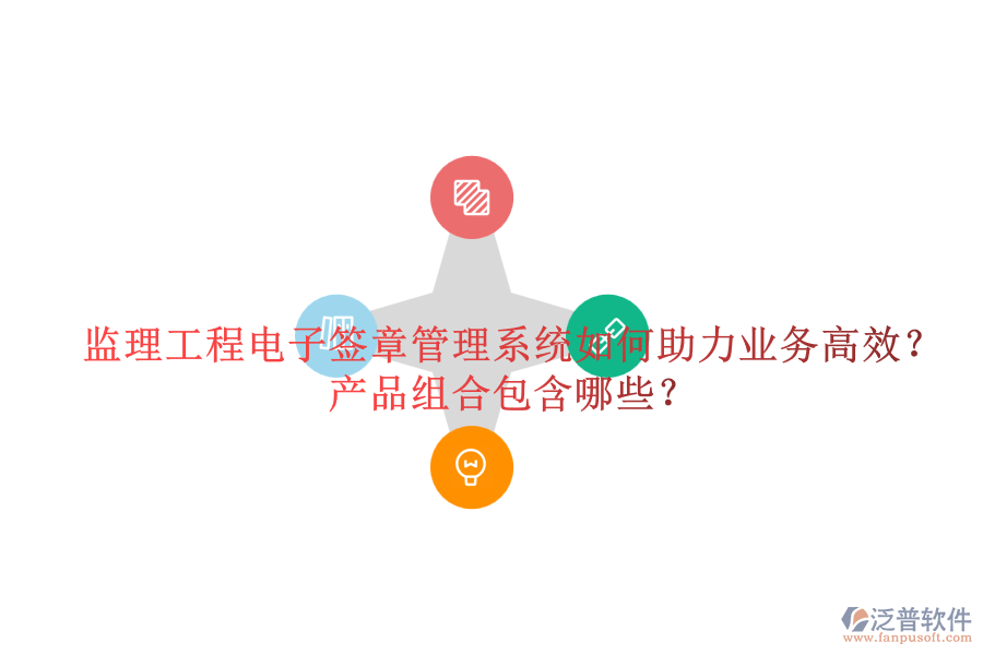 監(jiān)理工程電子簽章管理系統(tǒng)如何助力業(yè)務(wù)高效？產(chǎn)品組合包含哪些？