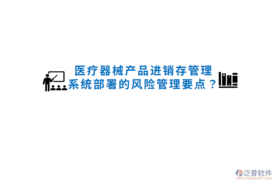 醫(yī)療器械產(chǎn)品進(jìn)銷存管理系統(tǒng)部署的風(fēng)險(xiǎn)管理要點(diǎn)？