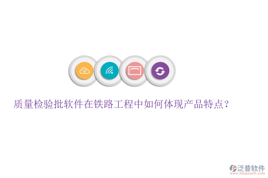 質(zhì)量檢驗(yàn)批軟件在鐵路工程中如何體現(xiàn)產(chǎn)品特點(diǎn)？