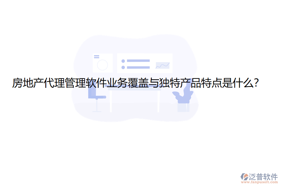 房地產(chǎn)代理管理軟件業(yè)務(wù)覆蓋與獨特產(chǎn)品特點是什么？