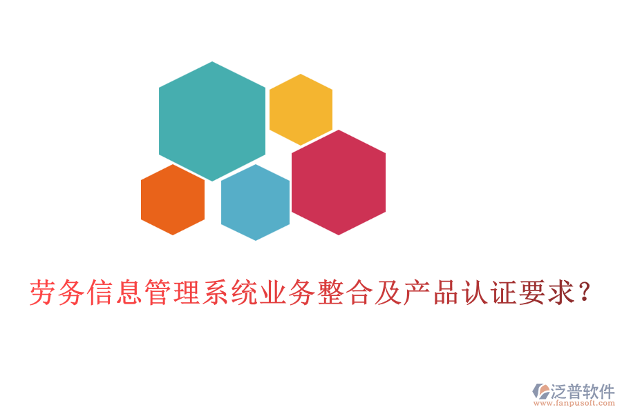勞務(wù)信息管理系統(tǒng)業(yè)務(wù)整合及產(chǎn)品認(rèn)證要求？