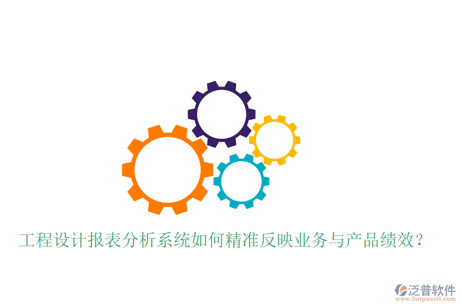 工程設(shè)計報表分析系統(tǒng)如何精準(zhǔn)反映業(yè)務(wù)與產(chǎn)品績效？