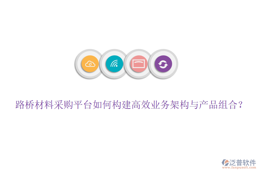 路橋材料采購平臺如何構(gòu)建高效業(yè)務(wù)架構(gòu)與產(chǎn)品組合？