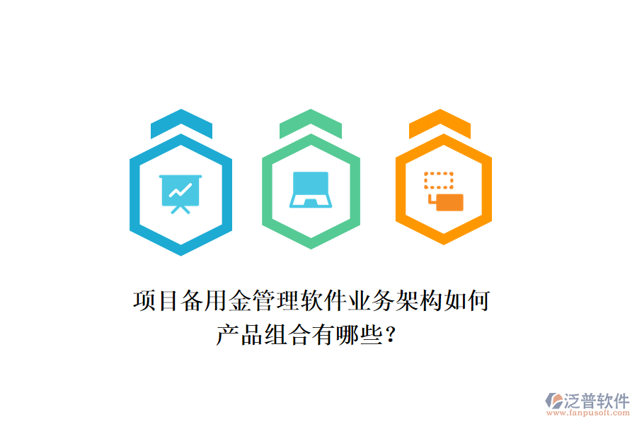 項(xiàng)目備用金管理軟件業(yè)務(wù)架構(gòu)如何，產(chǎn)品組合有哪些？