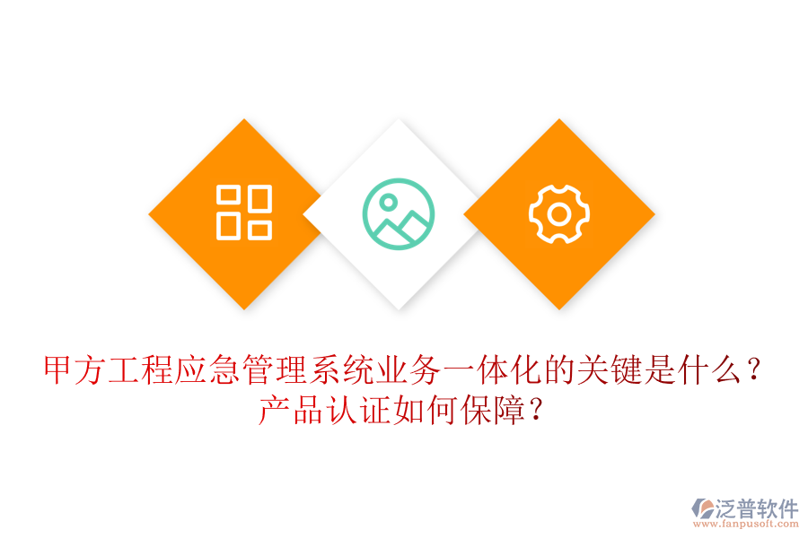 甲方工程應(yīng)急管理系統(tǒng)業(yè)務(wù)一體化的關(guān)鍵是什么？產(chǎn)品認(rèn)證如何保障？