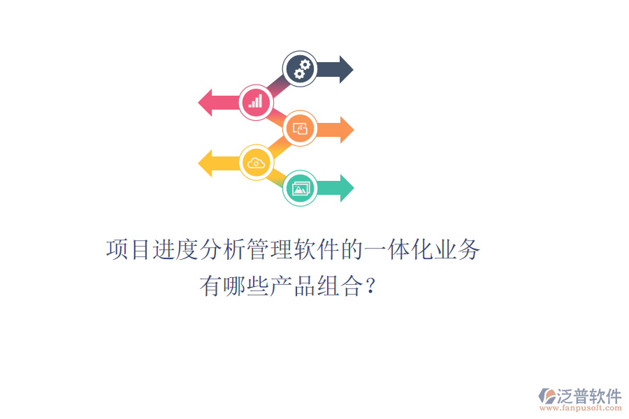 項(xiàng)目進(jìn)度分析管理軟件的一體化業(yè)務(wù)有哪些產(chǎn)品組合？