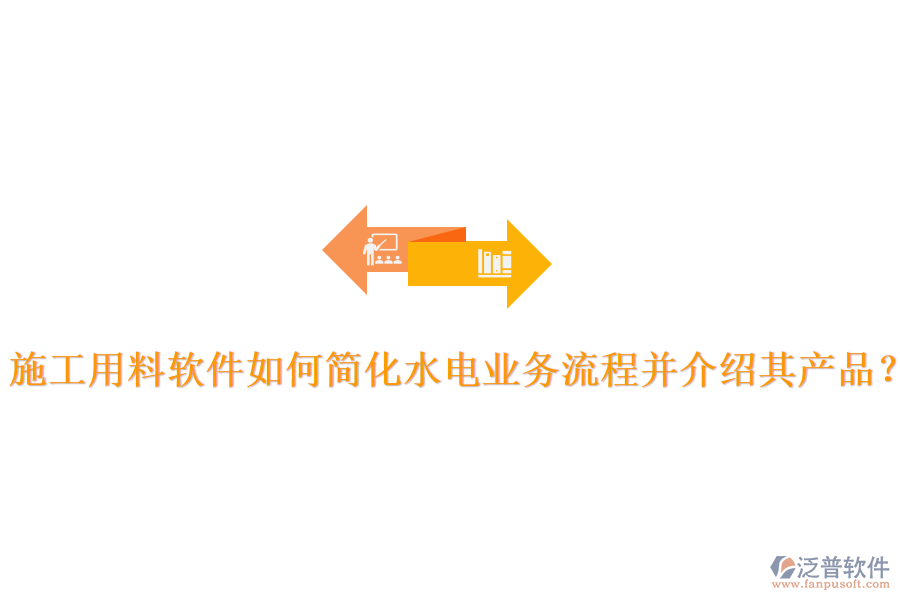 施工用料軟件如何簡化水電業(yè)務(wù)流程并介紹其產(chǎn)品？