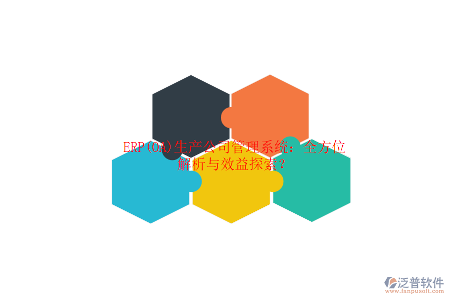 ERP(OA)生產(chǎn)公司管理系統(tǒng)：全方位解析與效益探索？