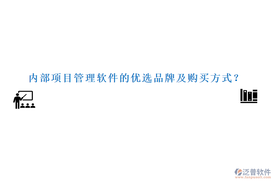內(nèi)部項目管理軟件的優(yōu)選品牌及購買方式？