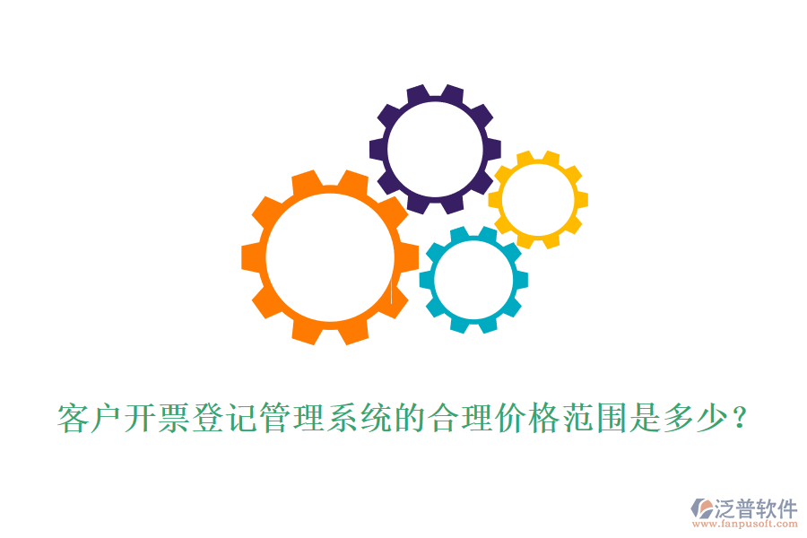 客戶開票登記管理系統(tǒng)的合理價格范圍是多少？