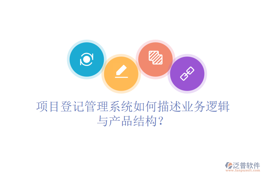 項目登記管理系統(tǒng)如何描述業(yè)務邏輯與產品結構？