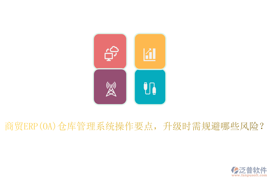 商貿(mào)ERP(OA)倉庫管理系統(tǒng)操作要點，升級時需規(guī)避哪些風險？