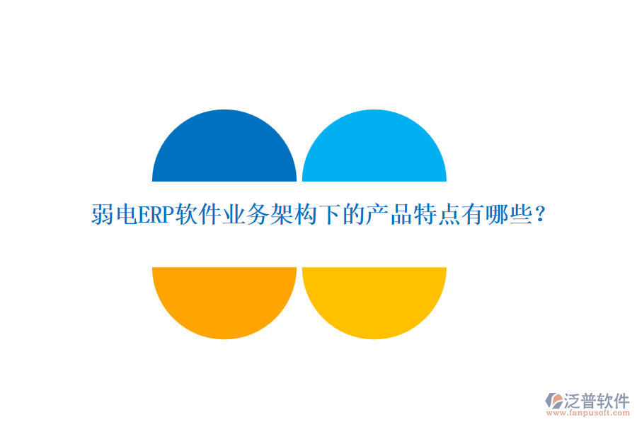弱電ERP軟件業(yè)務(wù)架構(gòu)下的產(chǎn)品特點(diǎn)有哪些？