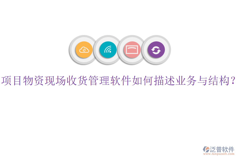 項目物資現(xiàn)場收貨管理軟件如何描述業(yè)務與結構？