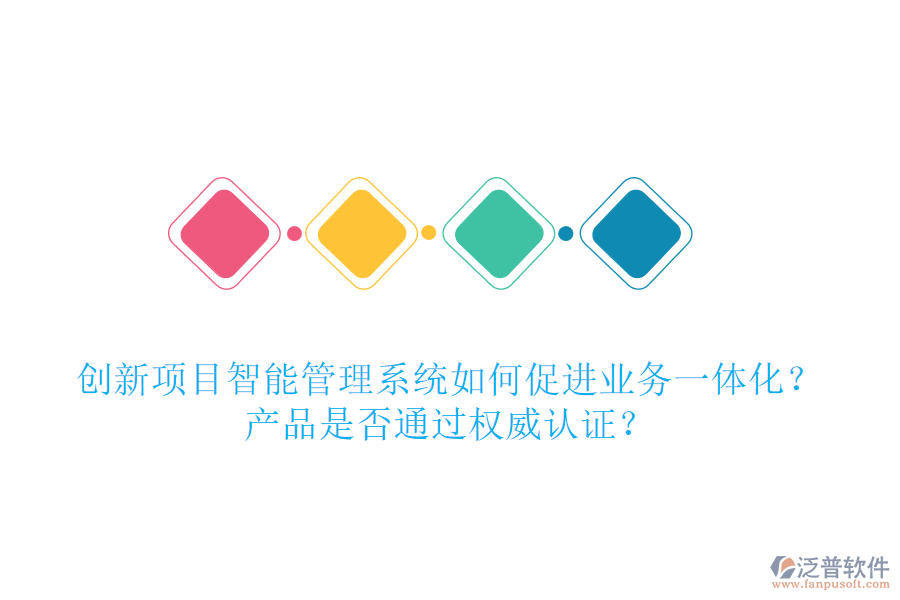 創(chuàng)新項(xiàng)目智能管理系統(tǒng)如何促進(jìn)業(yè)務(wù)一體化？產(chǎn)品是否通過權(quán)威認(rèn)證？
