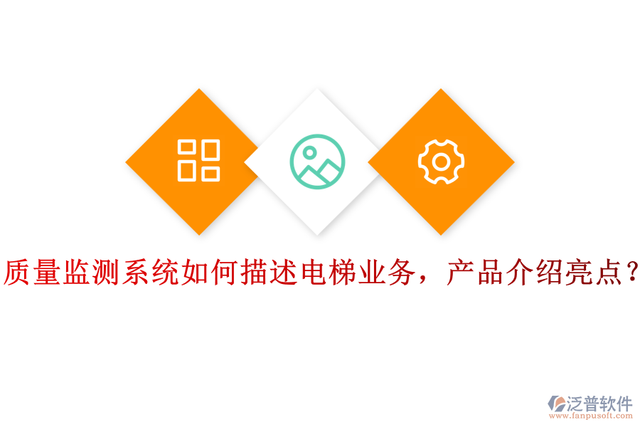 質(zhì)量監(jiān)測(cè)系統(tǒng)如何描述電梯業(yè)務(wù)，產(chǎn)品介紹亮點(diǎn)？