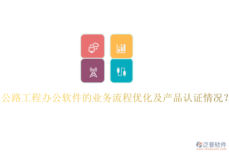 公路工程辦公軟件的業(yè)務(wù)流程優(yōu)化及產(chǎn)品認(rèn)證情況？