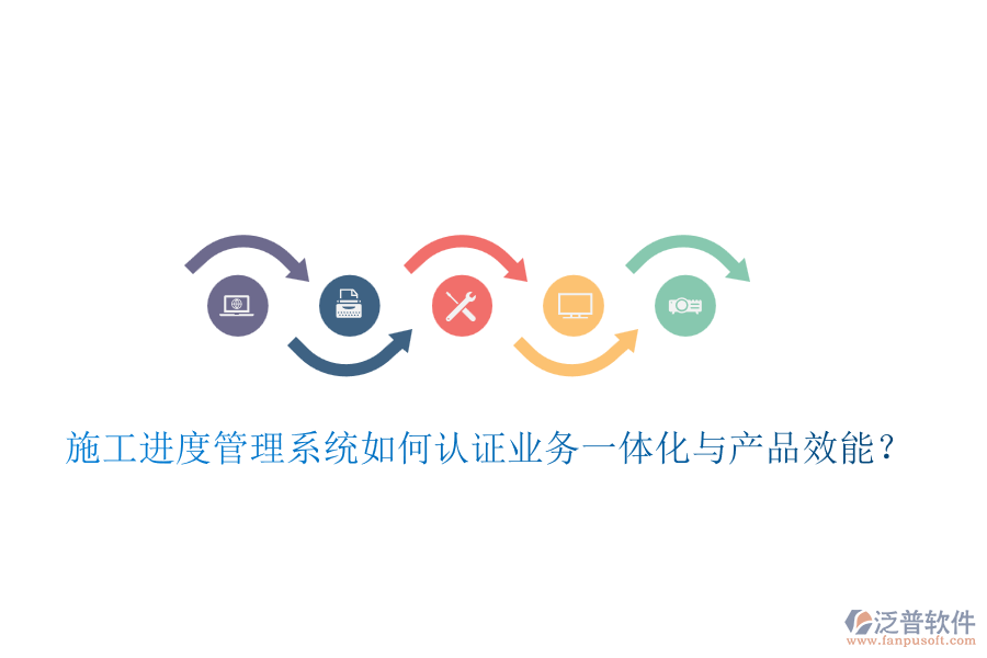 施工進(jìn)度管理系統(tǒng)如何認(rèn)證業(yè)務(wù)一體化與產(chǎn)品效能？