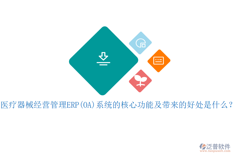 醫(yī)療器械經(jīng)營(yíng)管理ERP(OA)系統(tǒng)的核心功能及帶來(lái)的好處是什么？