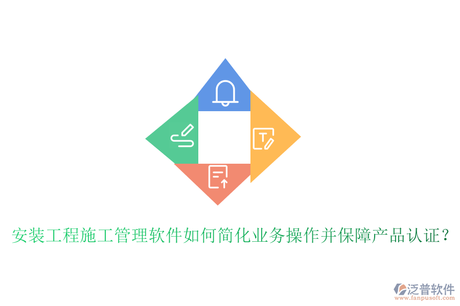 安裝工程施工管理軟件如何簡化業(yè)務操作并保障產品認證？