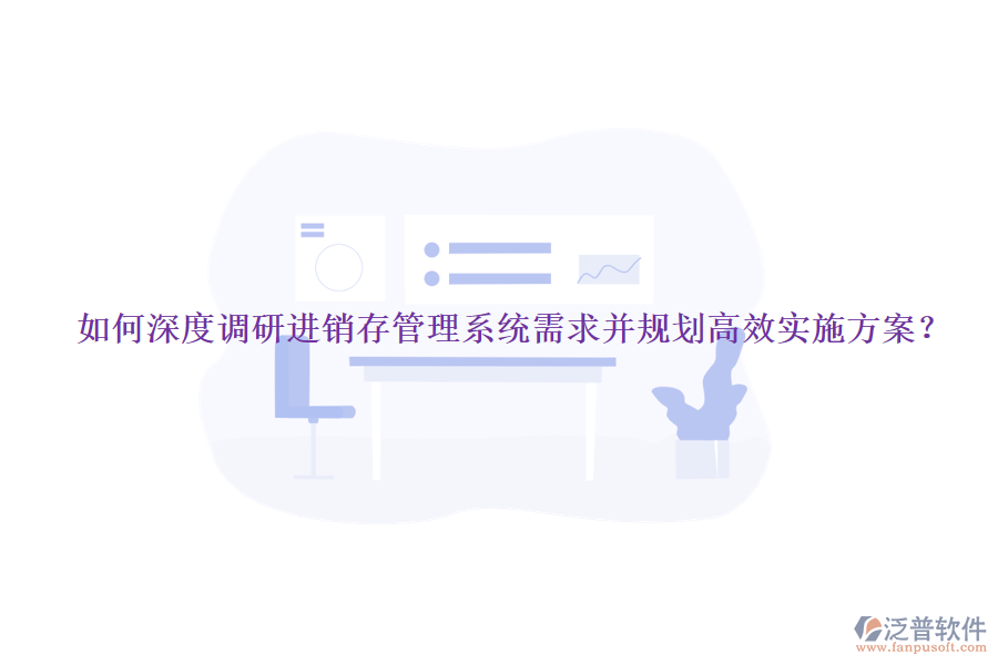 如何深度調(diào)研進(jìn)銷存管理系統(tǒng)需求并規(guī)劃高效實(shí)施方案？