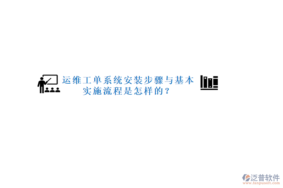 運維工單系統(tǒng)安裝步驟與基本實施流程是怎樣的？
