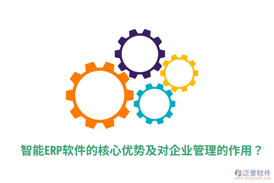  智能ERP軟件的核心優(yōu)勢及對企業(yè)管理的作用？