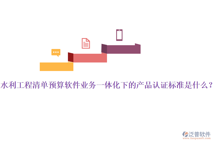 水利工程清單預(yù)算軟件業(yè)務(wù)一體化下的產(chǎn)品認(rèn)證標(biāo)準(zhǔn)是什么？