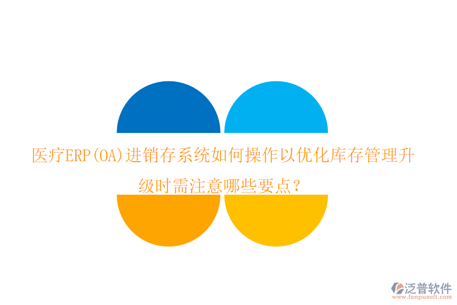 醫(yī)療ERP(OA)進銷存系統(tǒng)如何操作以優(yōu)化庫存管理，升級時需注意哪些要點？