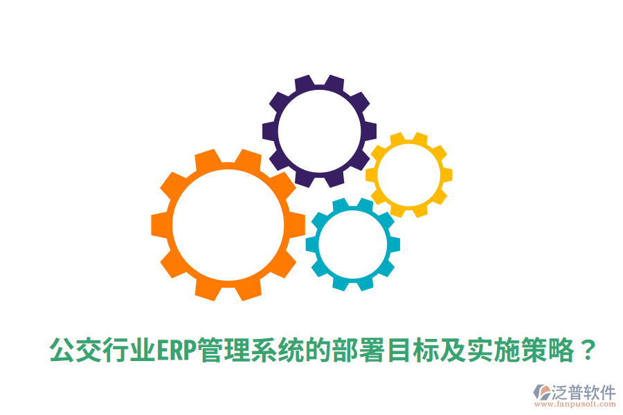  公交行業(yè)ERP管理系統(tǒng)的部署目標(biāo)及實(shí)施策略？