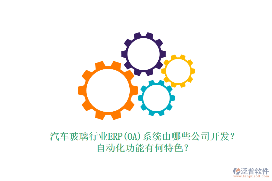 汽車玻璃行業(yè)ERP(OA)系統(tǒng)由哪些公司開發(fā)？自動化功能有何特色？