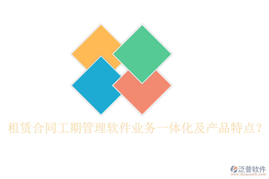 租賃合同工期管理軟件業(yè)務(wù)一體化及產(chǎn)品特點(diǎn)？