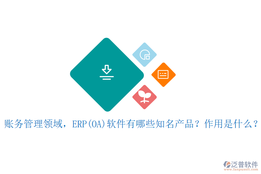 賬務(wù)管理領(lǐng)域，ERP(OA)軟件有哪些知名產(chǎn)品？作用是什么？