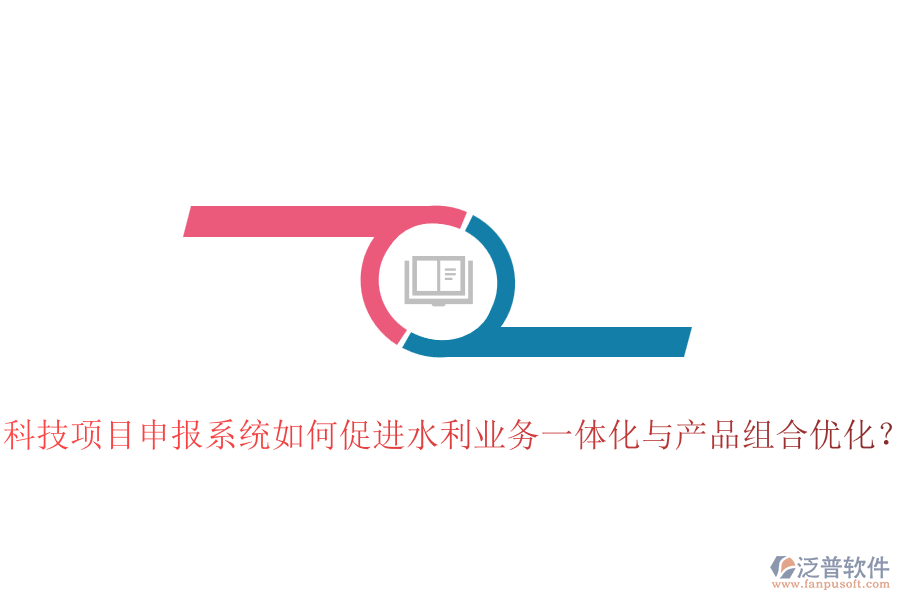科技項(xiàng)目申報(bào)系統(tǒng)如何促進(jìn)水利業(yè)務(wù)一體化與產(chǎn)品組合優(yōu)化？