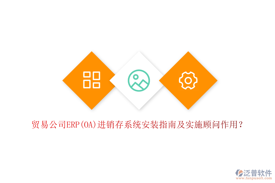 貿(mào)易公司ERP(OA)進銷存系統(tǒng)安裝指南及實施顧問作用？