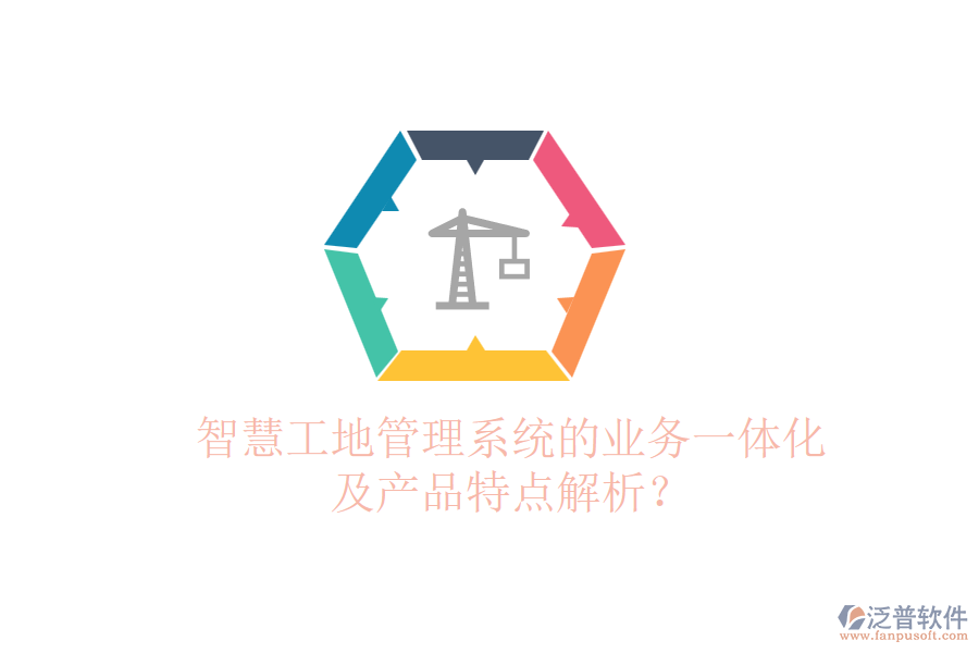 智慧工地管理系統(tǒng)的業(yè)務(wù)一體化及產(chǎn)品特點(diǎn)解析？