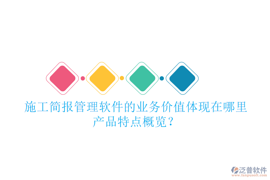 施工簡報管理軟件的業(yè)務(wù)價值體現(xiàn)在哪里？產(chǎn)品特點概覽？