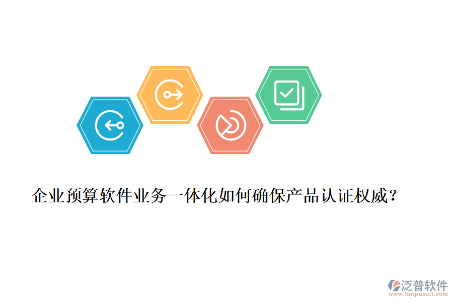 企業(yè)預算軟件業(yè)務(wù)一體化如何確保產(chǎn)品認證權(quán)威？