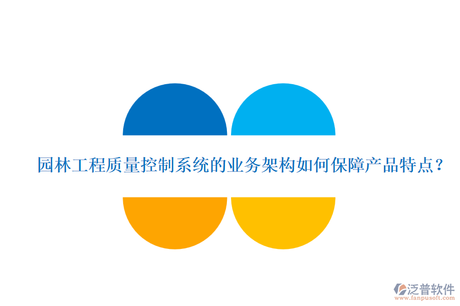園林工程質(zhì)量控制系統(tǒng)的業(yè)務(wù)架構(gòu)如何保障產(chǎn)品特點(diǎn)？
