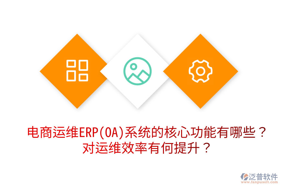  電商運(yùn)維ERP(OA)系統(tǒng)的核心功能有哪些？對(duì)運(yùn)維效率有何提升？