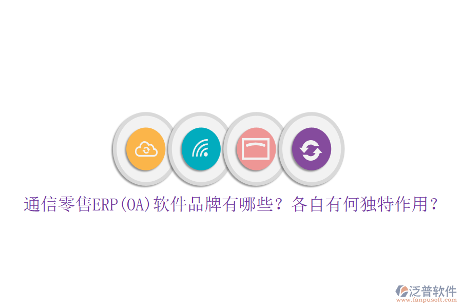 通信零售ERP(OA)軟件品牌有哪些？各自有何獨特作用？