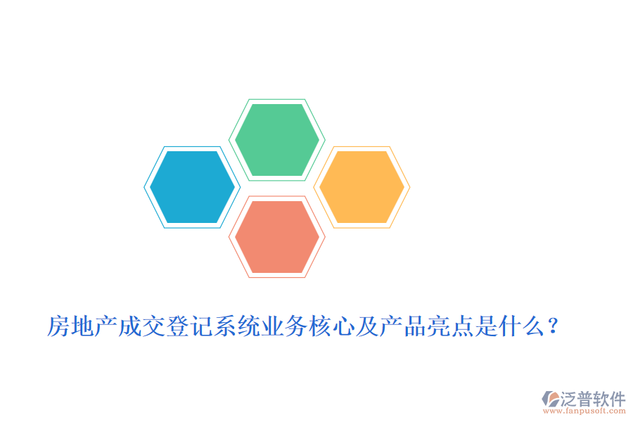 房地產(chǎn)成交登記系統(tǒng)業(yè)務(wù)核心及產(chǎn)品亮點(diǎn)是什么？